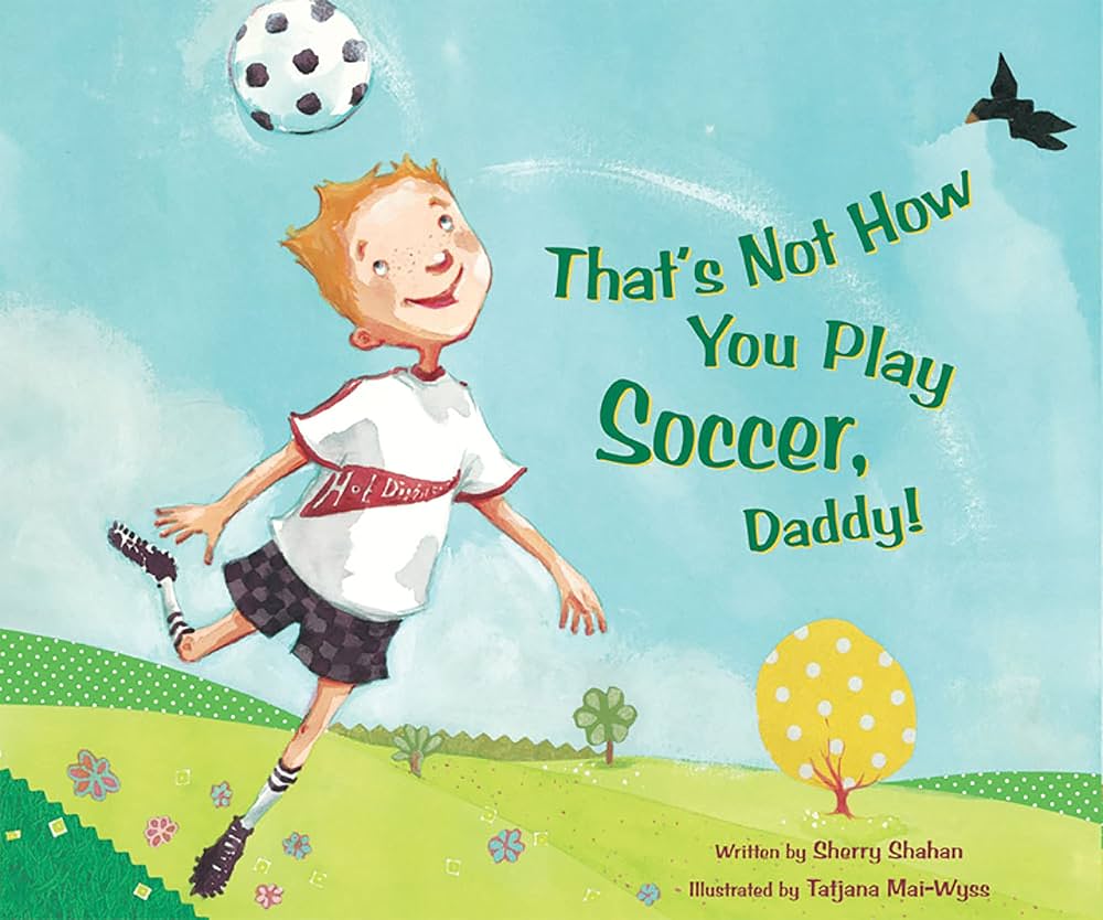That’s Not How You Play Soccer, Daddy! - Author: Sherry Shahan , Illustrator: Tatjana Mai-Wyss